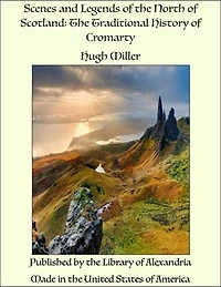Scenes and Legends of the North of Scotland: The Traditional History of Cromarty
