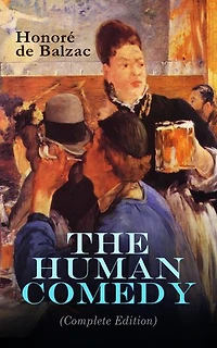 The Human Comedy (Complete Edition): Studies of Manners, Causes, and Principles in 19th-Century French Society, from the Restoration to the July Monarchy