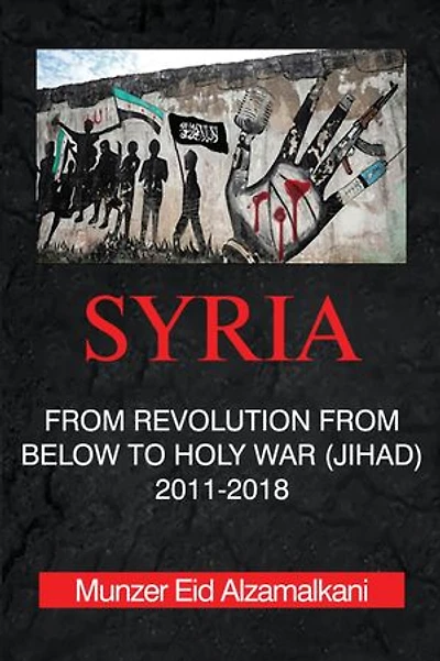 Syria: From Revolution Below to Holy War (Jihad) 2011-2018