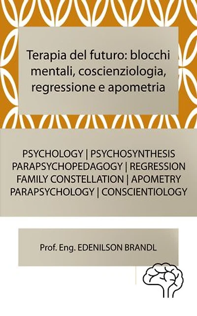 Terapia del futuro: blocchi mentali, coscienziologia, regressione e apometria: PSYCHOLOGY | FAMILY CONSTELLATION | PSYCHOSYNTHESIS | PARAPSYCHOPEDAGOGY | PARAPSYCHOLOGY | CONSCIENTIOLOGY | REGRESSION