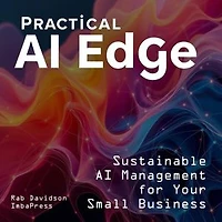 Practical AI Edge: Sustainable AI Management for Your Small Business: AI Engineering Series, #3