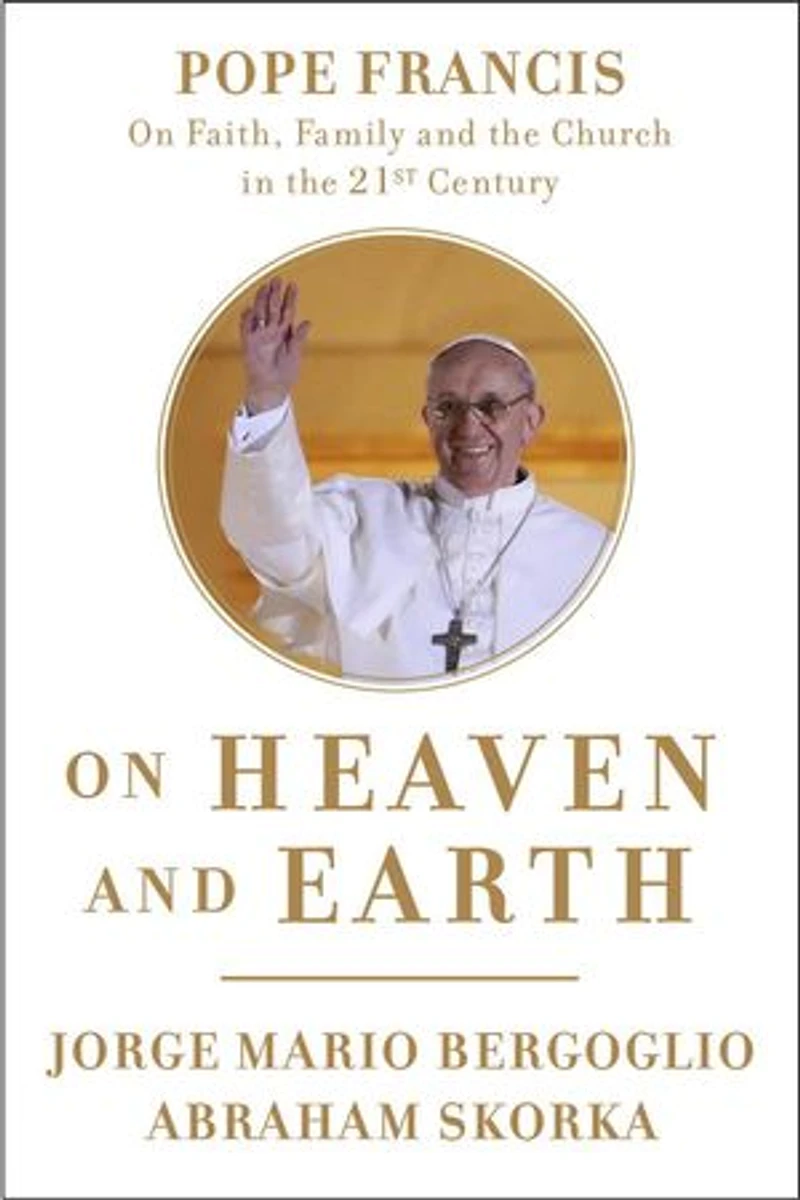 on Heaven and Earth: Pope Francis Faith, Family, the Church Twenty-First Century
