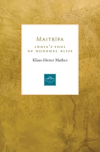 Maitripa: India's Yogi Of Nondual Bliss