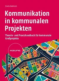 Kommunikation in kommunalen Projekten: Theorie- und Praxishandbuch für kommunale Großprojekte
