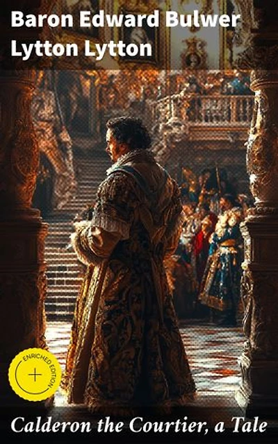Calderon the Courtier, a Tale: Enriched edition. Intrigues of Courtly Life: Power, Ambition, and Deception in Romantic Spain