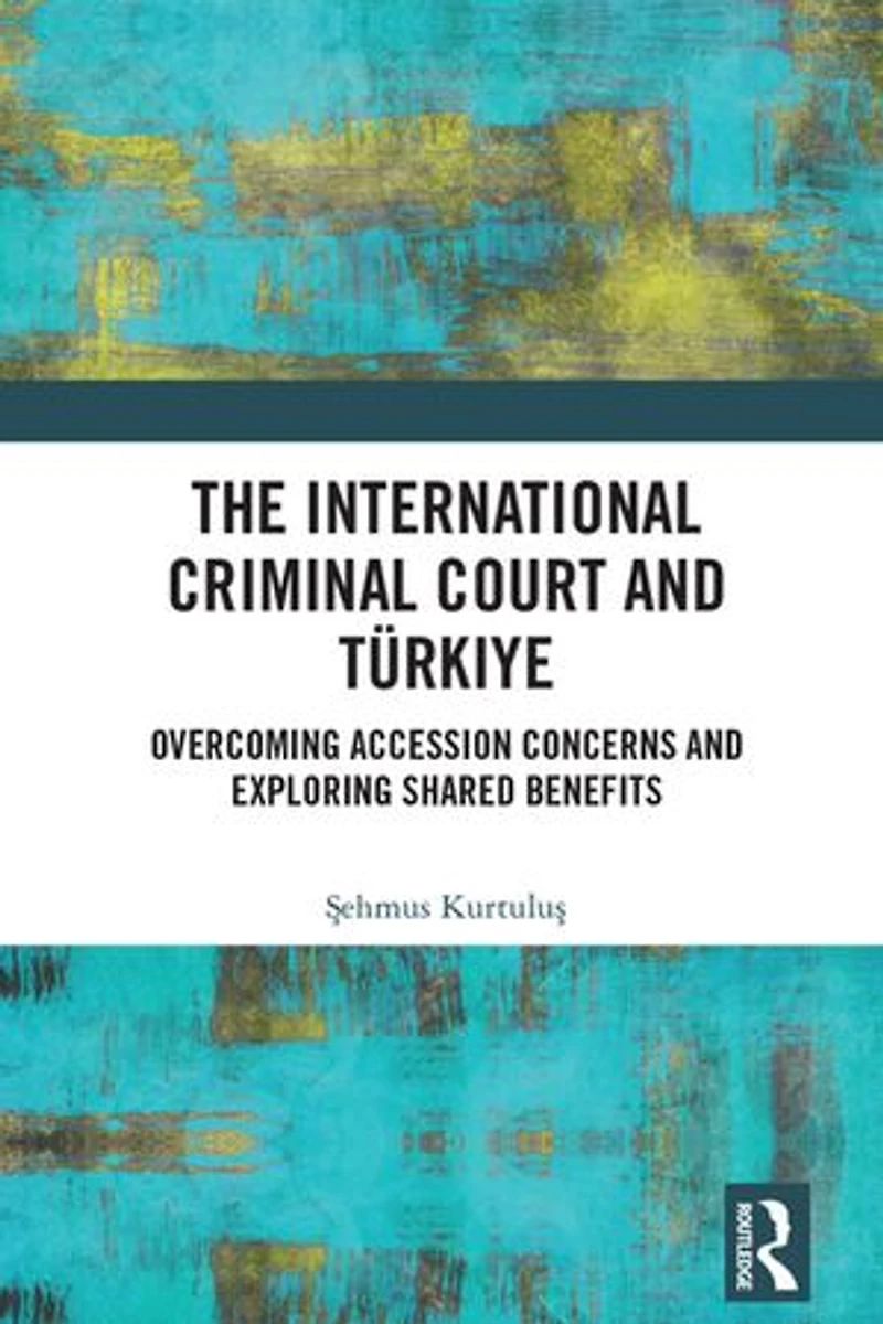 The International Criminal Court and Turkiye: Overcoming Accession Concerns Exploring Shared Benefits