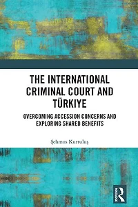 The International Criminal Court and Turkiye: Overcoming Accession Concerns Exploring Shared Benefits