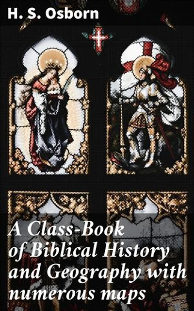 A Class-Book of Biblical History and Geography with numerous maps: Enriched edition. Unlocking Biblical Narratives Through Detailed Maps