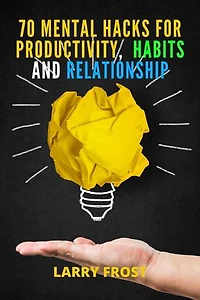 70 Mental Hacks for Productivity, Habits, and Relationship
