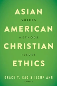 Asian American Christian Ethics: Voices, Methods, Issues