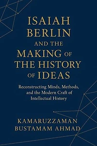 Isaiah Berlin and the Making of the History of Ideas: Reconstructing Minds, Methods, and the Modern Craft of Intellectual History: Isaiah Berlin Studies
