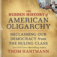 the Hidden History of American Oligarchy: Reclaiming Our Democracy from Ruling Class