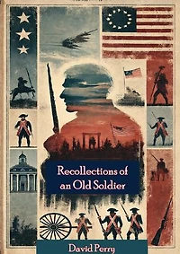Recollections of an Old Soldier. The Life of Captain David Perry, a Soldier of the French and Revolutionary Wars