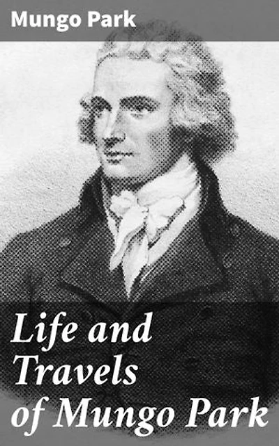 Life and Travels of Mungo Park: Journeys of Exploration and Adventure in Africa