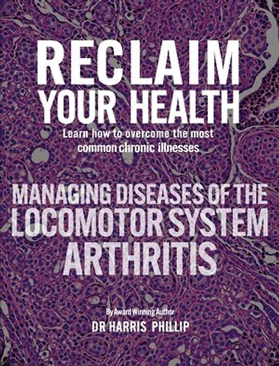 RECLAIM YOUR HEALTH - MANAGING DISEASES OF THE LOCOMOTOR SYSTEM - ARTHRITIS: Learn how to overcome the most common chronic illnesses