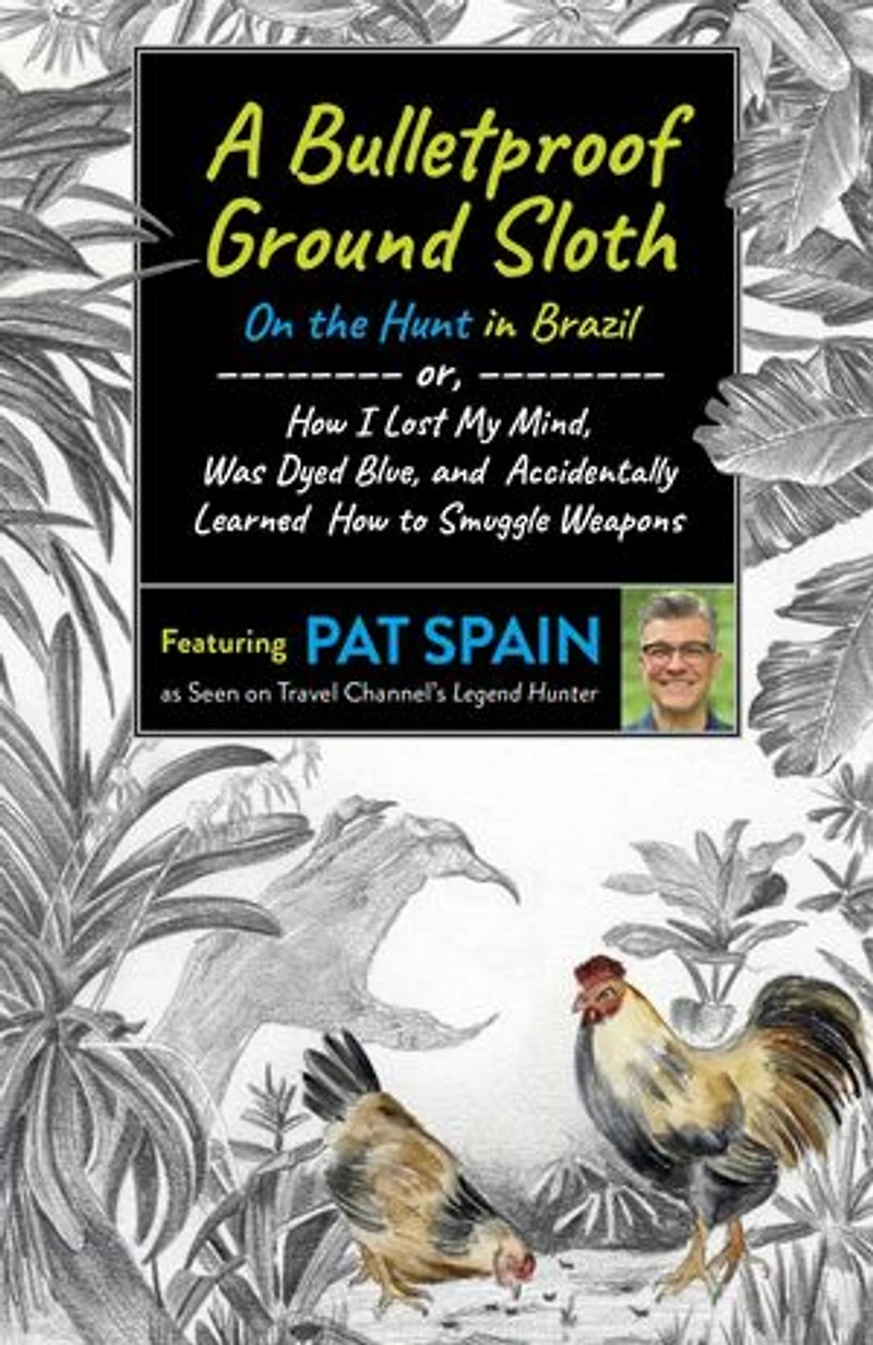 A Bulletproof Ground Sloth: On the Hunt Brazil: or, How I Lost My Mind, Was Dyed Blue, and Accidentally Learned to Smuggle Weapons