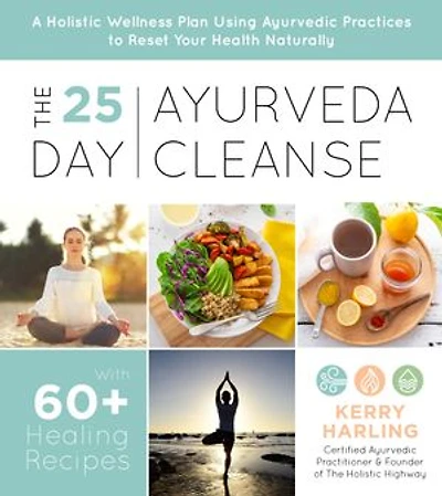 25-Day Ayurveda Cleanse, The: A Holistic Wellness Plan Using Ayurvedic Practices to Reset Your Health Naturally