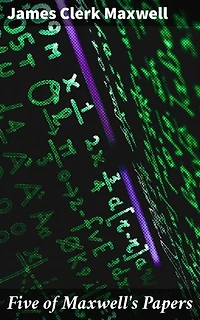 Five of Maxwell's Papers: Exploring the Electromagnetic Legacy: Maxwell's Scientific Breakthroughs