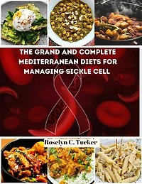 A Grand And Complete Mediterranean Diets For Managing Sickle Cell: The #1 Advanced Gluten-Free & Dairy-Free Recipes Cookbook to Reverse and Soothe Sickle Cell Symptoms For Every Age (2024 Updated)