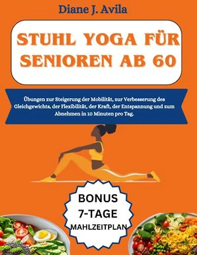 STUHL YOGA FÜR SENIOREN AB 60: Übungen zur Steigerung der Mobilität, zur Verbesserung des Gleichgewichts, der Flexibilität, der Kraft, der Entspannung und zum Abnehmen in 10 Minuten pro Tag.