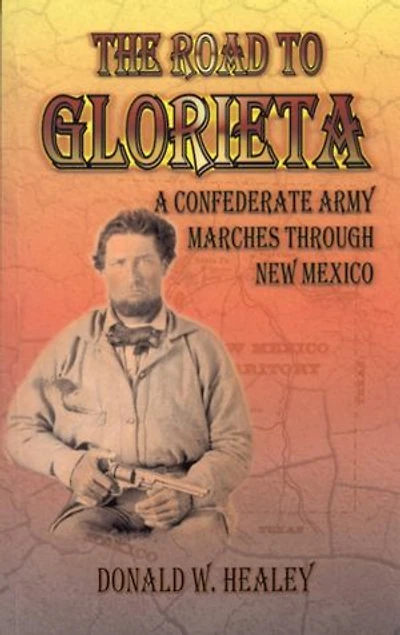 The Road to Glorieta; A Confederate Army Marches through New Mexico