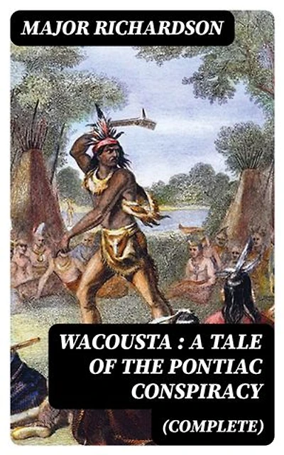 Wacousta : a tale of the Pontiac conspiracy (Complete): Enriched edition.