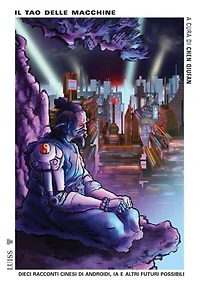 Il tao delle macchine: Dieci racconti cinesi di androidi, IA e altri futuri possibili