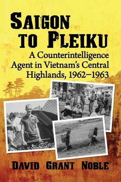 Saigon to Pleiku: A Counterintelligence Agent in Vietnam's Central Highlands, 1962‒1963