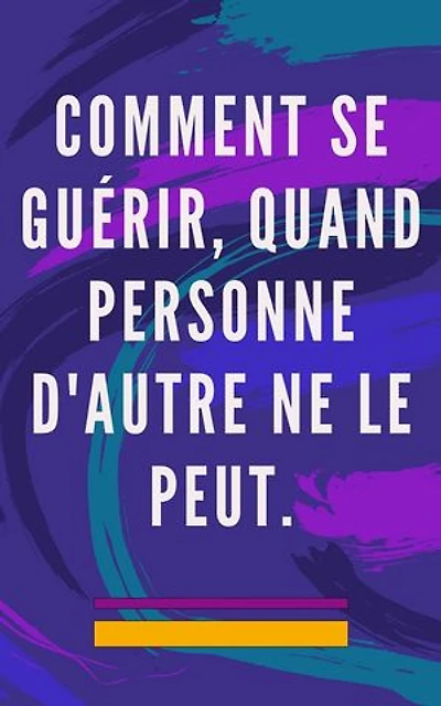 Comment se guérir, quand personne d'autre ne le peut: Méthode d'auto-guérison pour l'âme et l'esprit, et attirer tout ce qui est bon et beau
