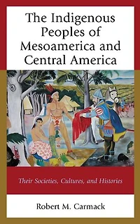 The Indigenous Peoples of Mesoamerica and Central America: Their Societies, Cultures, Histories