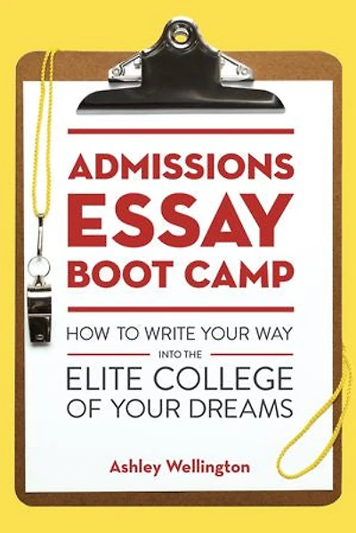 Admissions Essay Boot Camp: How To Write Your Way Into The Elite College Of Dreams