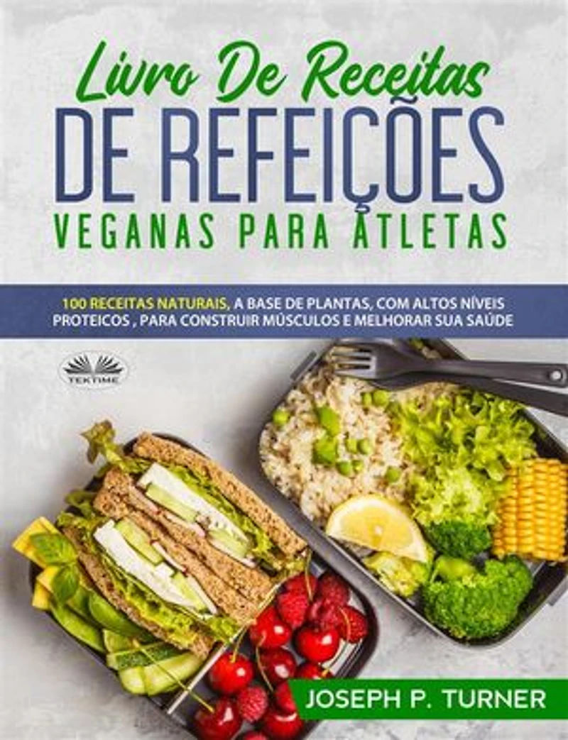 Livro De Receitas Refeições Veganas Para Atletas: 100 Naturais, Altos Níveis Proteicos E À Base Plantas, Melhorar Músculos Saúde