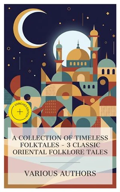 A Collection of Timeless Folktales – 3 Classic Oriental Folklore Tales: Enriched edition. Bagh O Bahar, or Tales of the Four Darweshes, The Arabian Nights Entertainments, One Thousand and One Nights