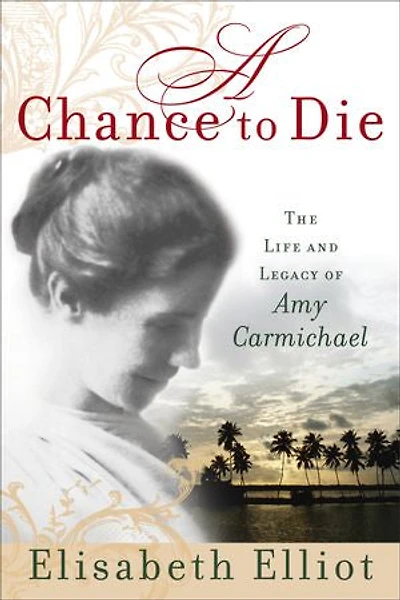 A Chance to Die: The Life And Legacy Of Amy Carmichael
