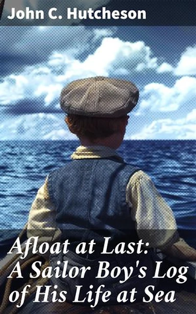 Afloat at Last: A Sailor Boy's Log of His Life at Sea: A Young Sailor's Journey Through 19th Century Nautical Adventures
