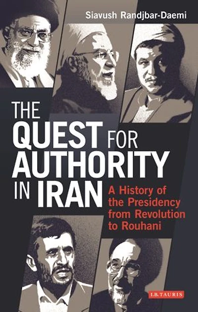 The Quest For Authority Iran: A History Of Presidency From Revolution To Rouhani