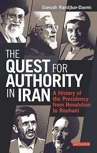 The Quest For Authority Iran: A History Of Presidency From Revolution To Rouhani