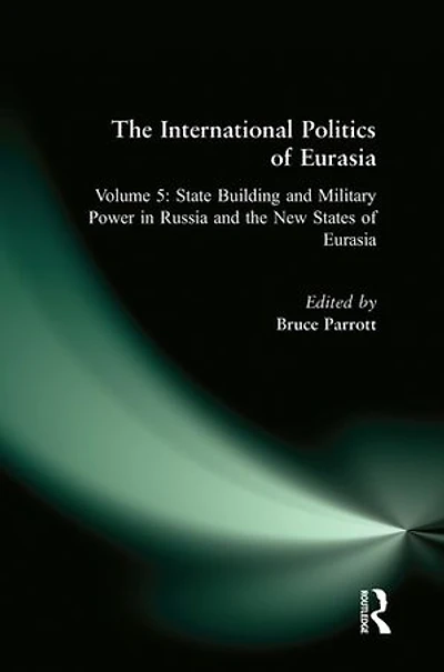 The International Politics of Eurasia: v. 5: State Building and Military Power in Russia and the New States of Eurasia