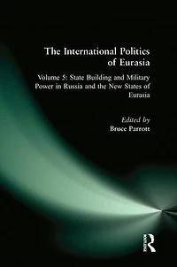 The International Politics of Eurasia: v. 5: State Building and Military Power in Russia and the New States of Eurasia