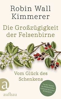 Die Großzügigkeit der Felsenbirne: Vom Glück des Schenkens | Von der Autorin des Weltbestsellers »Geflochtenes Süßgras«