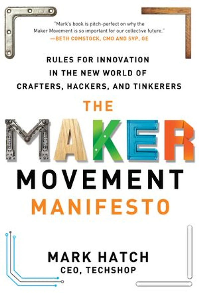 the Maker Movement Manifesto: Rules for Innovation New World of Crafters, Hackers