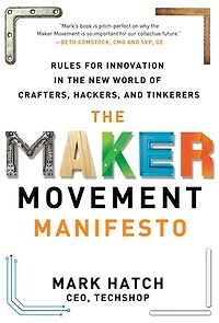 the Maker Movement Manifesto: Rules for Innovation New World of Crafters, Hackers