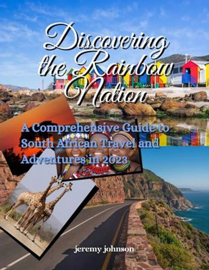 Discovering the Rainbow Nation: A Comprehensive Guide to South African Travel and Adventures in 2023
