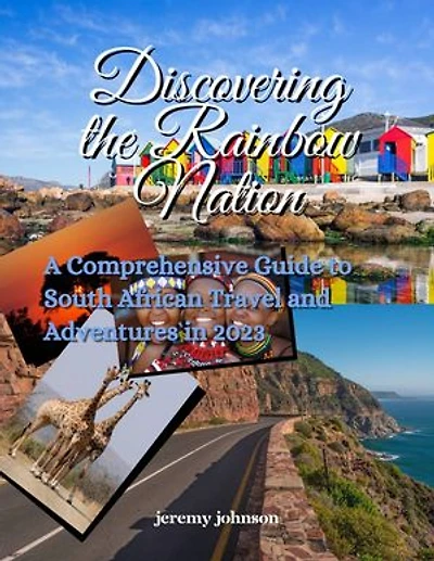 Discovering the Rainbow Nation: A Comprehensive Guide to South African Travel and Adventures in 2023