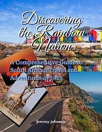 Discovering the Rainbow Nation: A Comprehensive Guide to South African Travel and Adventures in 2023