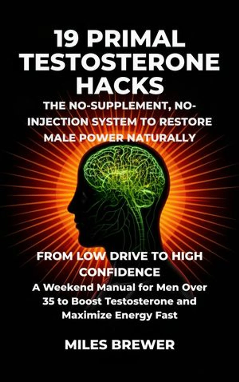 19 Primal Testosterone Hacks - The No-Supplement, No-Injection System to Restore Male Power Naturally: From Low Drive to High Confidence: A Weekend Manual for Men Over 35 to Boost Testosterone and Maximize Energy Fast