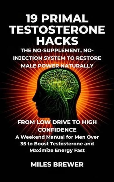 19 Primal Testosterone Hacks - The No-Supplement, No-Injection System to Restore Male Power Naturally: From Low Drive to High Confidence: A Weekend Manual for Men Over 35 to Boost Testosterone and Maximize Energy Fast
