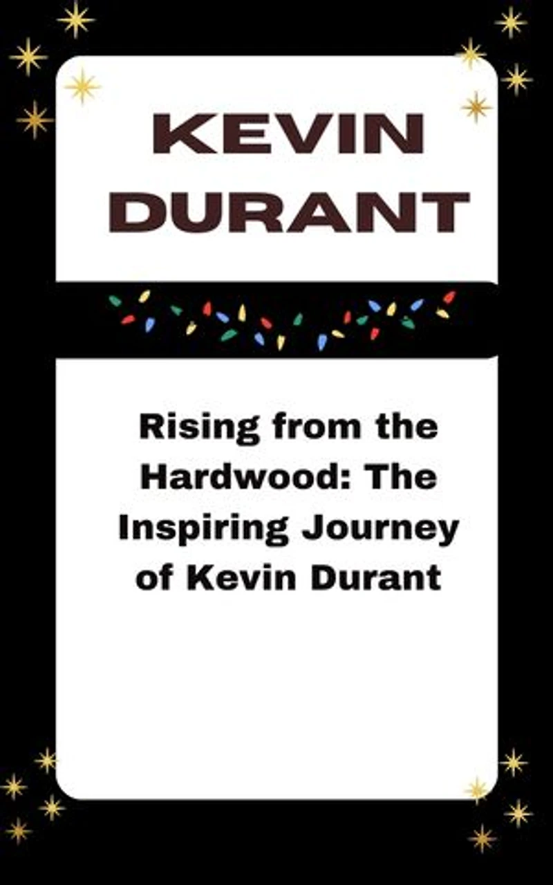 KEVIN DURANT: Rising from the Hardwood: The Inspiring Journey of Kevin Durant