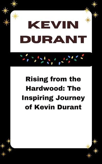 KEVIN DURANT: Rising from the Hardwood: The Inspiring Journey of Kevin Durant