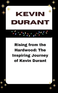 KEVIN DURANT: Rising from the Hardwood: The Inspiring Journey of Kevin Durant